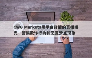 CWG Markets黑平台背后的真相曝光，警惕欺诈行为和恶意滑点现象