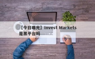 【今日曝光】Invest Markets是黑平台吗
