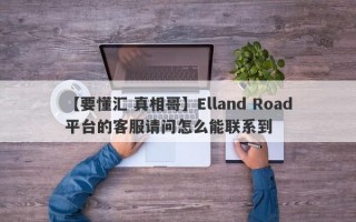 【要懂汇 真相哥】Elland Road平台的客服请问怎么能联系到
