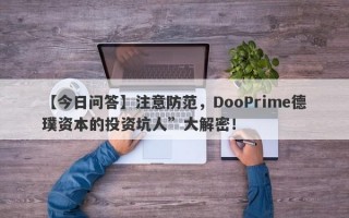 【今日问答】注意防范，DooPrime德璞资本的投资坑人”大解密！