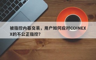 被指控内幕交易，用户如何应对COINEXX的不公正指控？