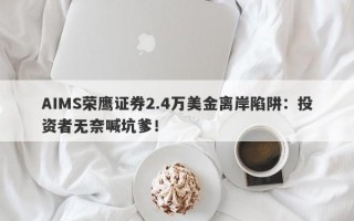 AIMS荣鹰证券2.4万美金离岸陷阱：投资者无奈喊坑爹！