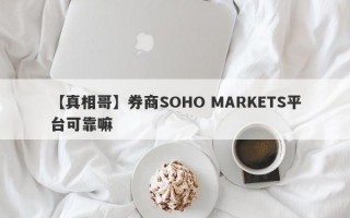 【真相哥】券商SOHO MARKETS平台可靠嘛
