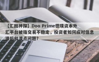 【汇圈神探】Doo Prime德璞资本外汇平台被指交易不稳定，投资者如何应对信息滞后和滑点问题？