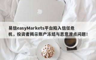 易信easyMarkets平台陷入信任危机，投资者揭示账户冻结与恶意滑点问题！