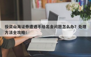 投资山海证券遭遇不给出金问题怎么办？处理方法全攻略！