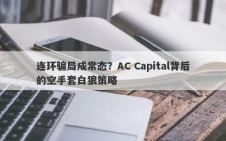 连环骗局成常态？AC Capital背后的空手套白狼策略