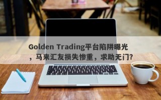 Golden Trading平台陷阱曝光，马来汇友损失惨重，求助无门？