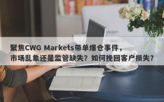 聚焦CWG Markets带单爆仓事件，市场乱象还是监管缺失？如何挽回客户损失？