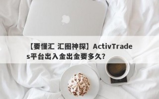 【要懂汇 汇圈神探】ActivTrades平台出入金出金要多久？
