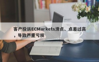 客户投诉ECMarkets滑点、点差过高，导致严重亏损