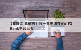 【要懂汇 毒蛇君】我一直无法在AW FX Bank平台出金
