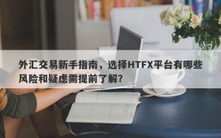 外汇交易新手指南，选择HTFX平台有哪些风险和疑虑需提前了解？