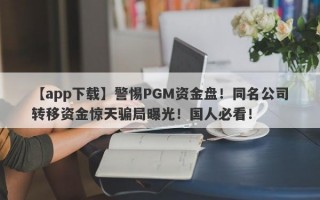 【app下载】警惕PGM资金盘！同名公司转移资金惊天骗局曝光！国人必看！