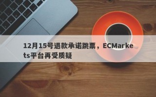 12月15号退款承诺跳票，ECMarkets平台再受质疑