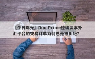 【今日曝光】Doo Prime德璞资本外汇平台的交易订单为何总是被拒绝？