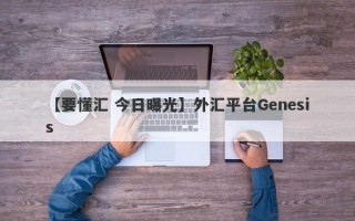 【要懂汇 今日曝光】外汇平台Genesis
