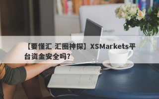 【要懂汇 汇圈神探】XSMarkets平台资金安全吗？
