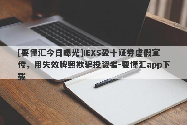 [要懂汇今日曝光]IEXS盈十证券虚假宣传，用失效牌照欺骗投资者-要懂汇app下载-第1张图片-要懂汇圈网