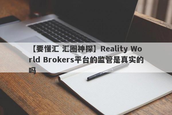 【要懂汇 汇圈神探】Reality World Brokers平台的监管是真实的吗
-第1张图片-要懂汇圈网