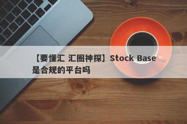 【要懂汇 汇圈神探】Stock Base是合规的平台吗
-第1张图片-要懂汇圈网