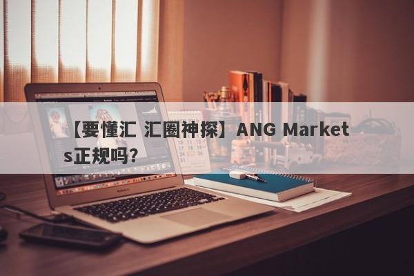 【要懂汇 汇圈神探】ANG Markets正规吗？
-第1张图片-要懂汇圈网