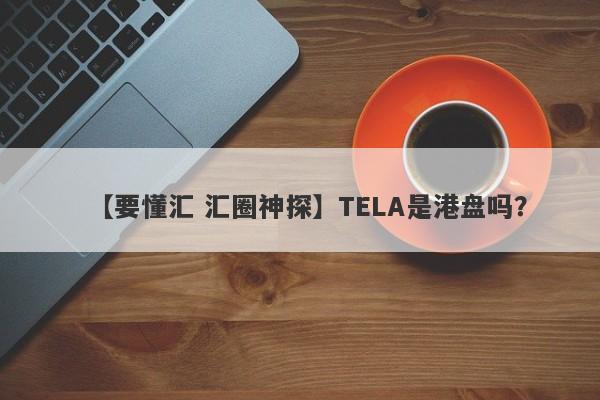 【要懂汇 汇圈神探】TELA是港盘吗？
-第1张图片-要懂汇圈网