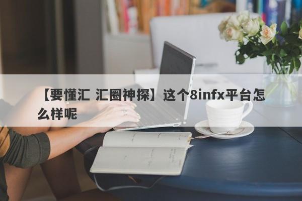 【要懂汇 汇圈神探】这个8infx平台怎么样呢
-第1张图片-要懂汇圈网