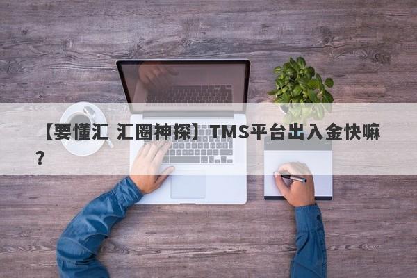 【要懂汇 汇圈神探】TMS平台出入金快嘛？
-第1张图片-要懂汇圈网