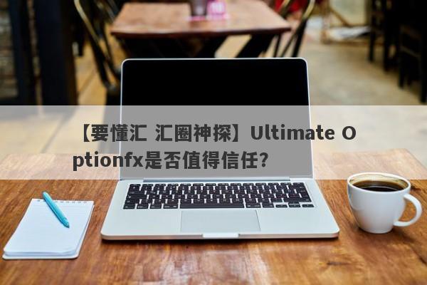 【要懂汇 汇圈神探】Ultimate Optionfx是否值得信任？
-第1张图片-要懂汇圈网