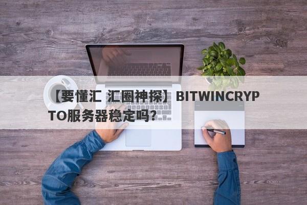 【要懂汇 汇圈神探】BITWINCRYPTO服务器稳定吗？
-第1张图片-要懂汇圈网