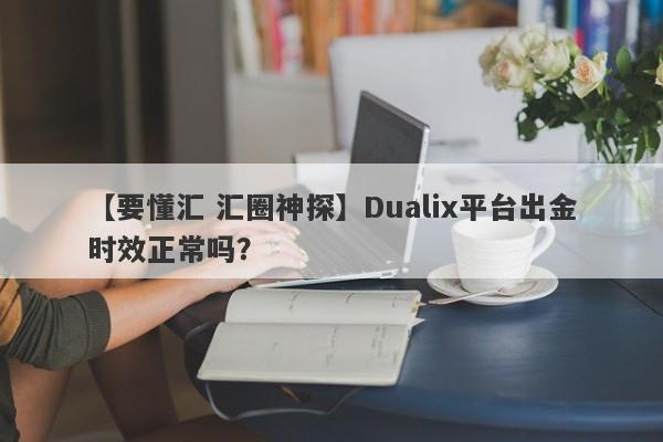 【要懂汇 汇圈神探】Dualix平台出金时效正常吗？
-第1张图片-要懂汇圈网