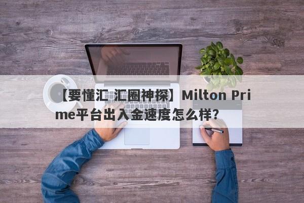 【要懂汇 汇圈神探】Milton Prime平台出入金速度怎么样？
-第1张图片-要懂汇圈网