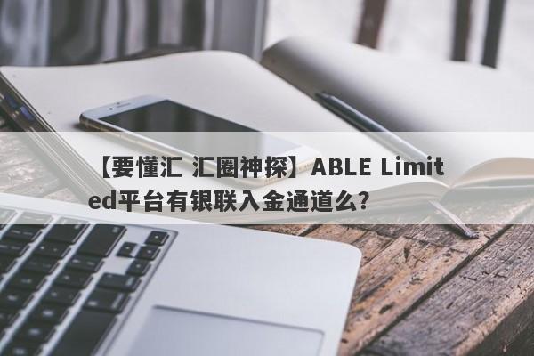 【要懂汇 汇圈神探】ABLE Limited平台有银联入金通道么？
-第1张图片-要懂汇圈网