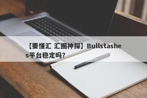 【要懂汇 汇圈神探】Bullstashes平台稳定吗？
-第1张图片-要懂汇圈网