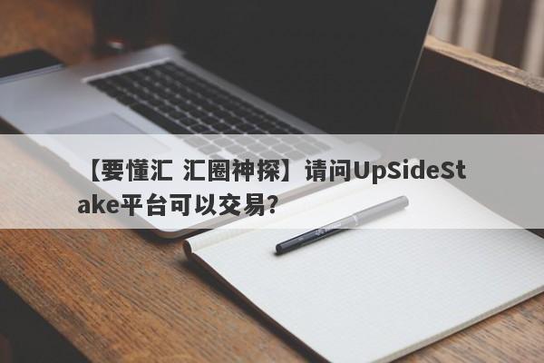 【要懂汇 汇圈神探】请问UpSideStake平台可以交易？
-第1张图片-要懂汇圈网