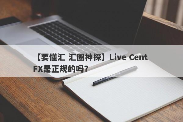 【要懂汇 汇圈神探】Live Cent FX是正规的吗？
-第1张图片-要懂汇圈网