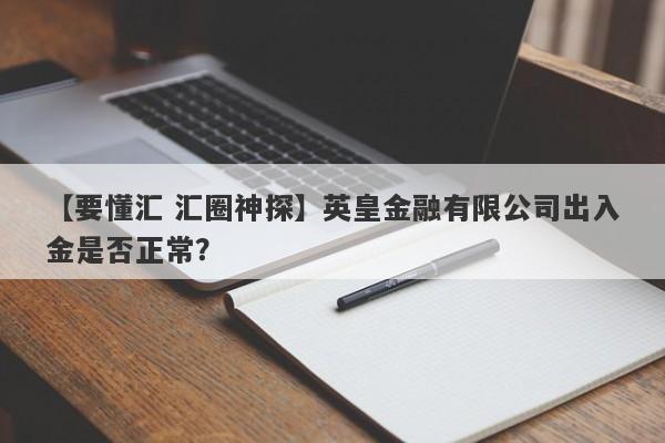 【要懂汇 汇圈神探】英皇金融有限公司出入金是否正常？
-第1张图片-要懂汇圈网