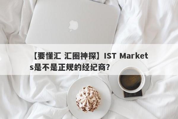 【要懂汇 汇圈神探】IST Markets是不是正规的经纪商？
-第1张图片-要懂汇圈网