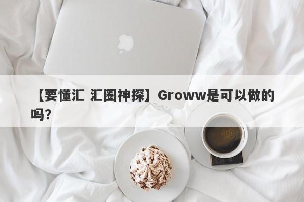 【要懂汇 汇圈神探】Groww是可以做的吗？
-第1张图片-要懂汇圈网