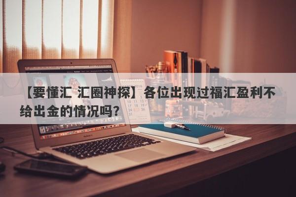 【要懂汇 汇圈神探】各位出现过福汇盈利不给出金的情况吗？
-第1张图片-要懂汇圈网