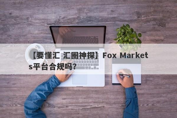 【要懂汇 汇圈神探】Fox Markets平台合规吗？
-第1张图片-要懂汇圈网