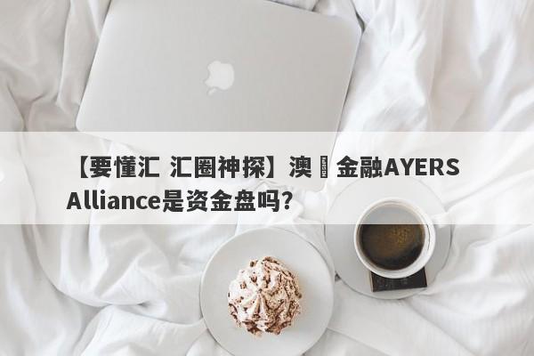 【要懂汇 汇圈神探】澳豐金融AYERS Alliance是资金盘吗？
-第1张图片-要懂汇圈网