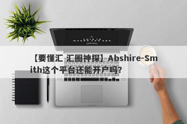 【要懂汇 汇圈神探】Abshire-Smith这个平台还能开户吗？
-第1张图片-要懂汇圈网