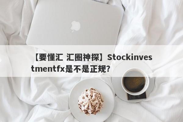 【要懂汇 汇圈神探】Stockinvestmentfx是不是正规？
-第1张图片-要懂汇圈网