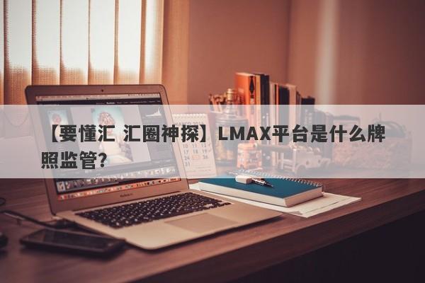 【要懂汇 汇圈神探】LMAX平台是什么牌照监管？
-第1张图片-要懂汇圈网