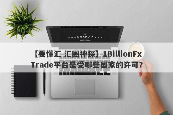 【要懂汇 汇圈神探】1BillionFxTrade平台是受哪些国家的许可？
-第1张图片-要懂汇圈网