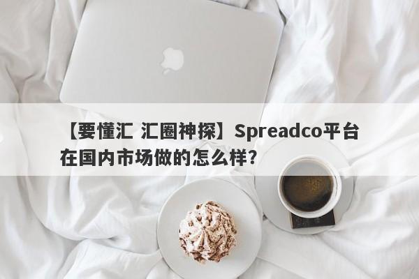 【要懂汇 汇圈神探】Spreadco平台在国内市场做的怎么样？
-第1张图片-要懂汇圈网