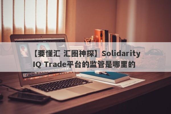 【要懂汇 汇圈神探】Solidarity IQ Trade平台的监管是哪里的
-第1张图片-要懂汇圈网