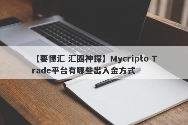 【要懂汇 汇圈神探】Mycripto Trade平台有哪些出入金方式
-第1张图片-要懂汇圈网